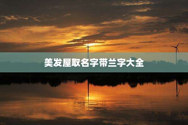 美发屋取名字带兰字大全