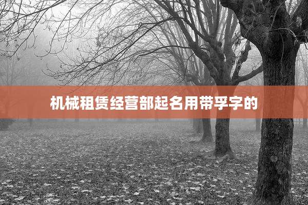 机械租赁经营部起名用带孚字的