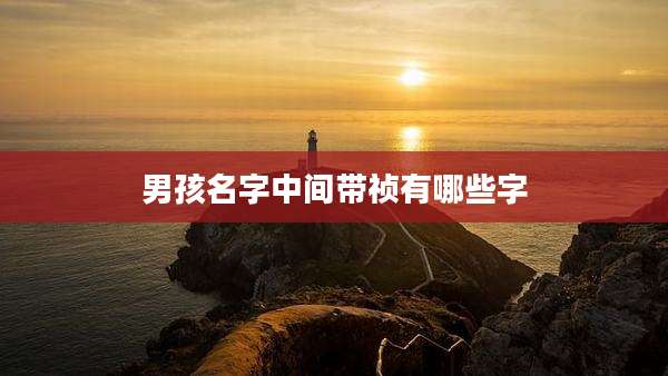 男孩名字中间带祯有哪些字