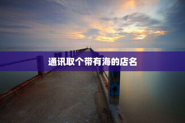 通讯取个带有海的店名