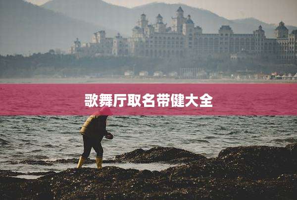 歌舞厅取名带健大全