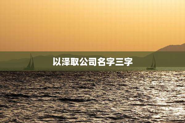 以泽取公司名字三字