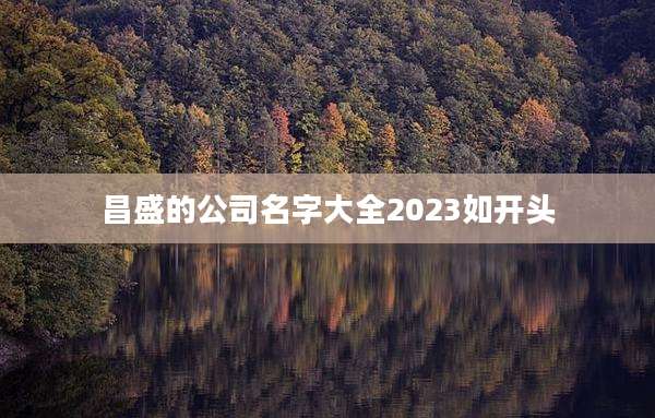 昌盛的公司名字大全2023如开头