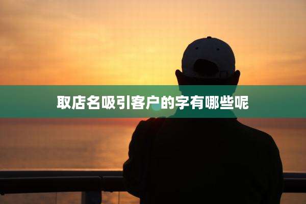 取店名吸引客户的字有哪些呢