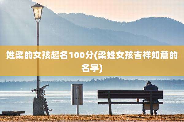 姓梁的女孩起名100分(梁姓女孩吉祥如意的名字)