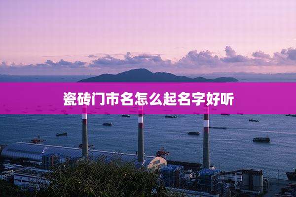 瓷砖门市名怎么起名字好听