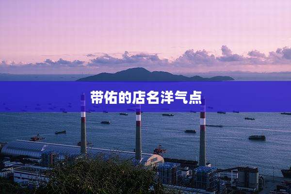 带佑的店名洋气点