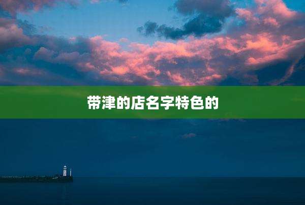 带津的店名字特色的