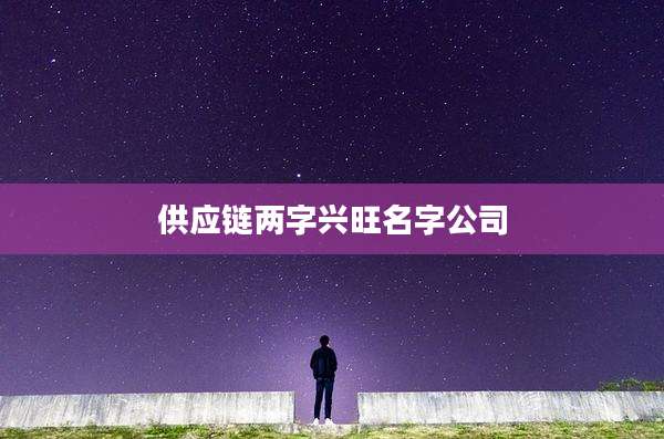 供应链两字兴旺名字公司