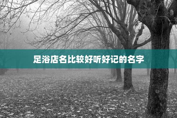 足浴店名比较好听好记的名字