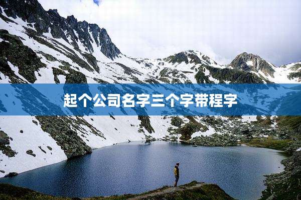 起个公司名字三个字带程字