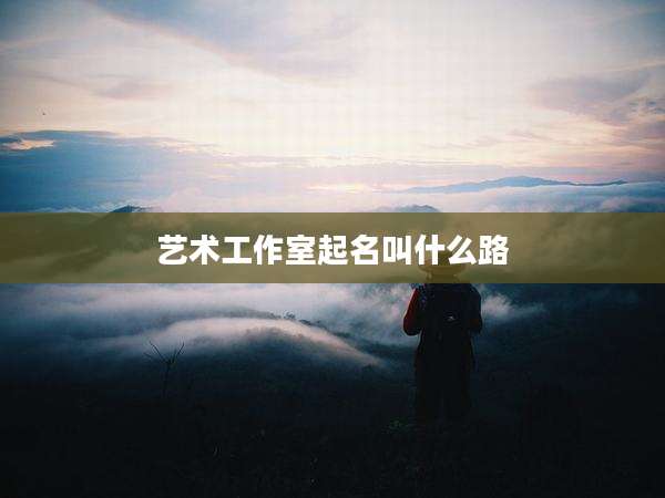 艺术工作室起名叫什么路