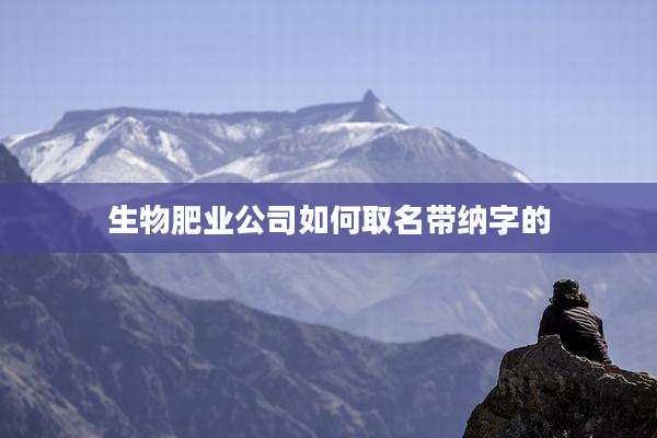 生物肥业公司如何取名带纳字的