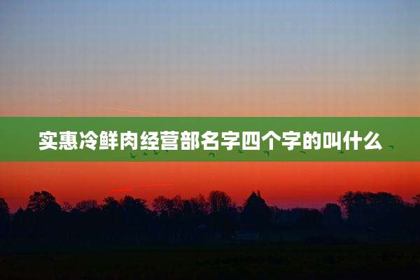 实惠冷鲜肉经营部名字四个字的叫什么