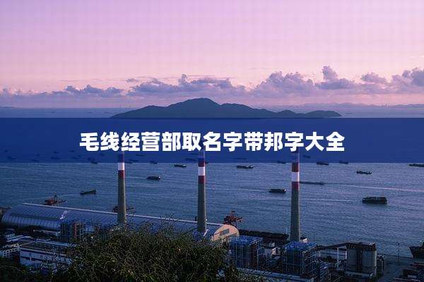 毛线经营部取名字带邦字大全