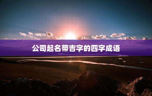 公司起名带吉字的四字成语