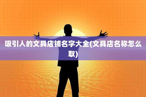 吸引人的文具店铺名字大全(文具店名称怎么取)