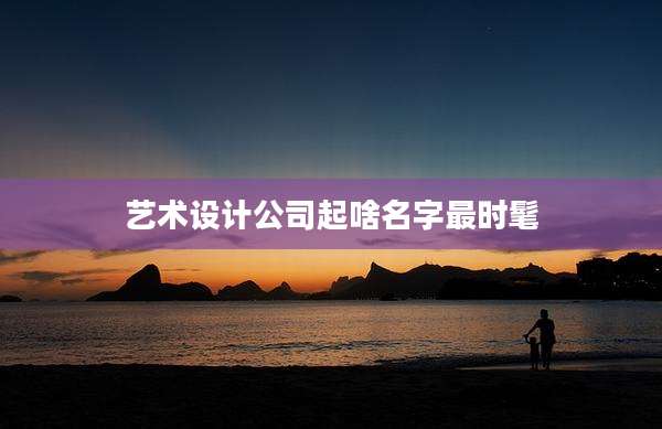 艺术设计公司起啥名字最时髦