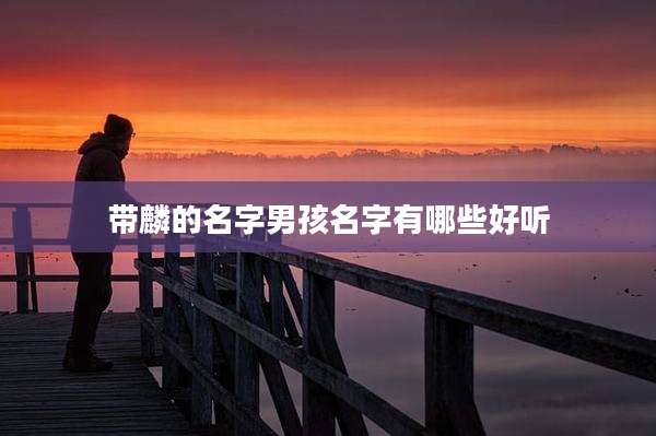 带麟的名字男孩名字有哪些好听