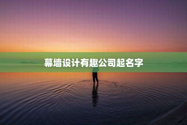 幕墙设计有趣公司起名字