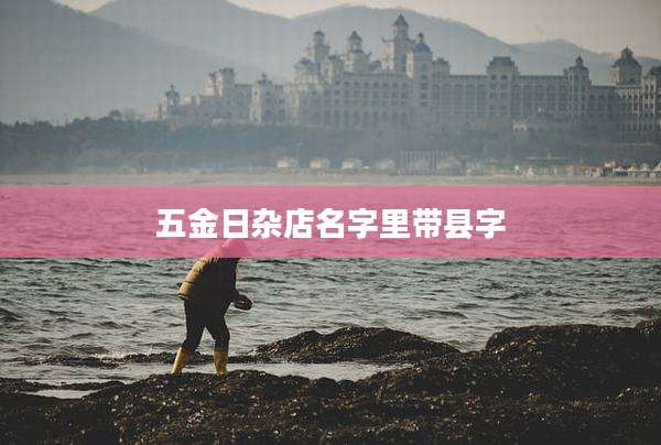五金日杂店名字里带县字