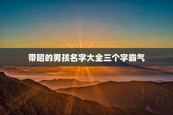带昭的男孩名字大全三个字霸气