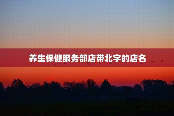 养生保健服务部店带北字的店名