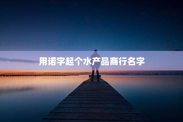 用诺字起个水产品商行名字