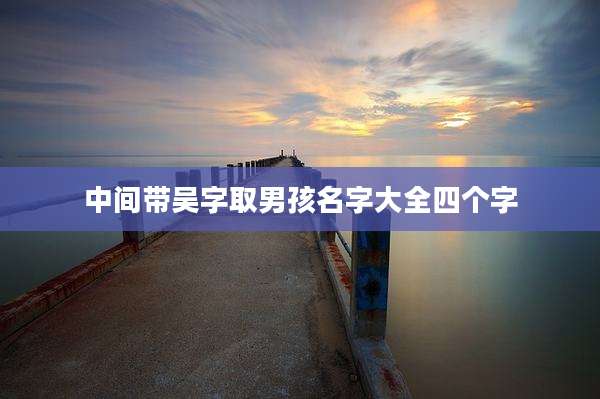 中间带吴字取男孩名字大全四个字