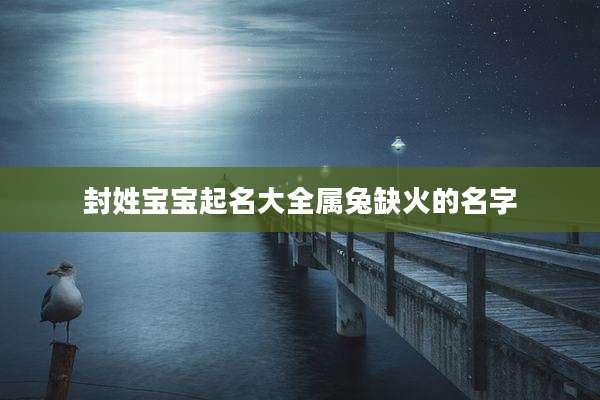 封姓宝宝起名大全属兔缺火的名字