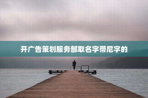 开广告策划服务部取名字带尼字的