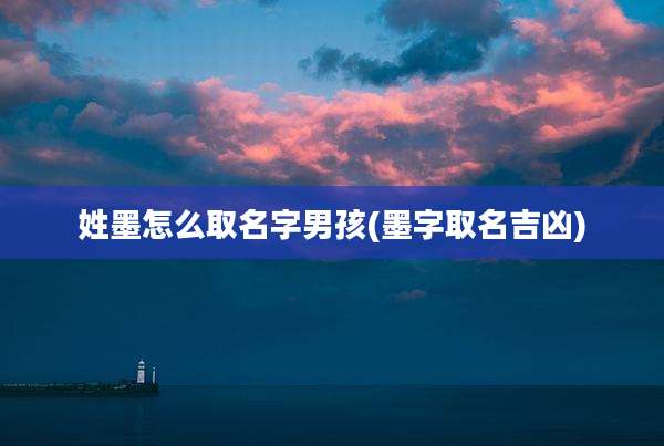 姓墨怎么取名字男孩(墨字取名吉凶)