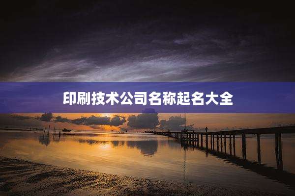 印刷技术公司名称起名大全