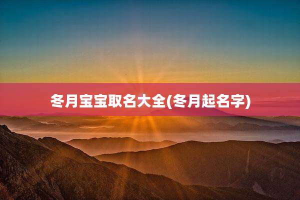 冬月宝宝取名大全(冬月起名字)