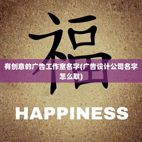 有创意的广告工作室名字(广告设计公司名字怎么取)