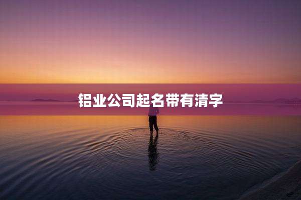 铝业公司起名带有清字