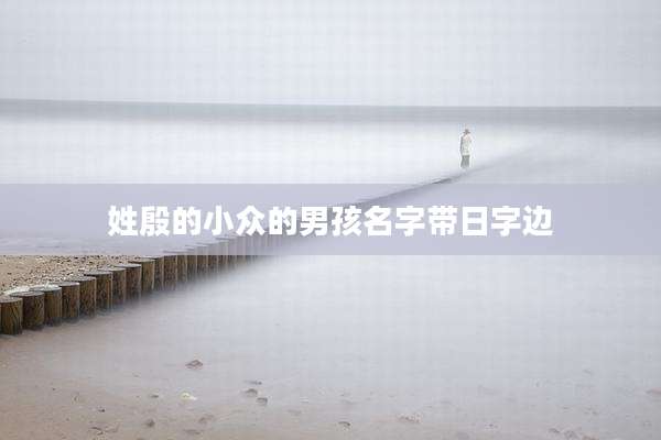 姓殷的小众的男孩名字带日字边