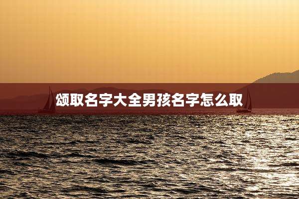 颂取名字大全男孩名字怎么取