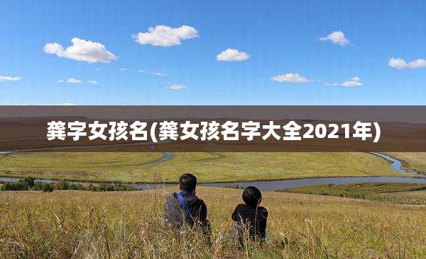 龚字女孩名(龚女孩名字大全2021年)
