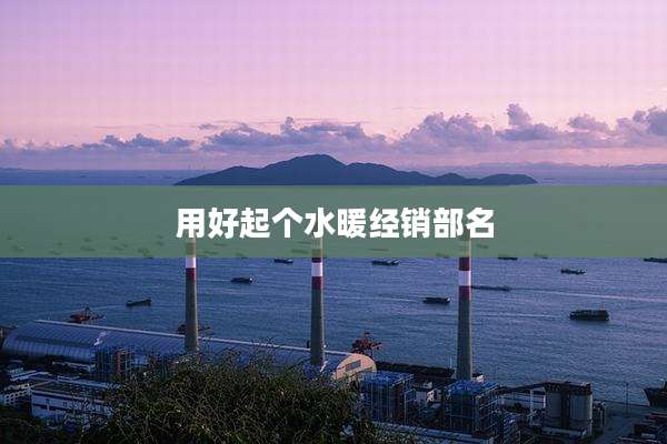 用好起个水暖经销部名
