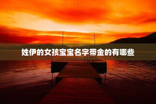 姓伊的女孩宝宝名字带金的有哪些