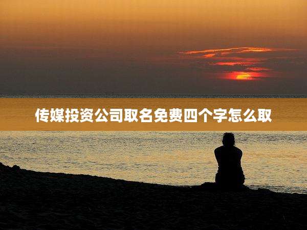 传媒投资公司取名免费四个字怎么取