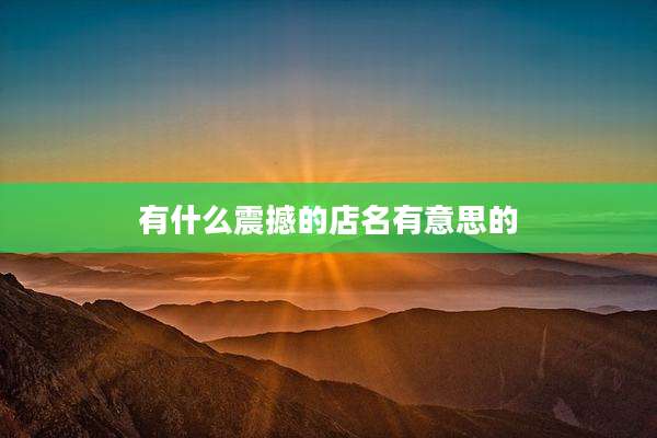 有什么震撼的店名有意思的
