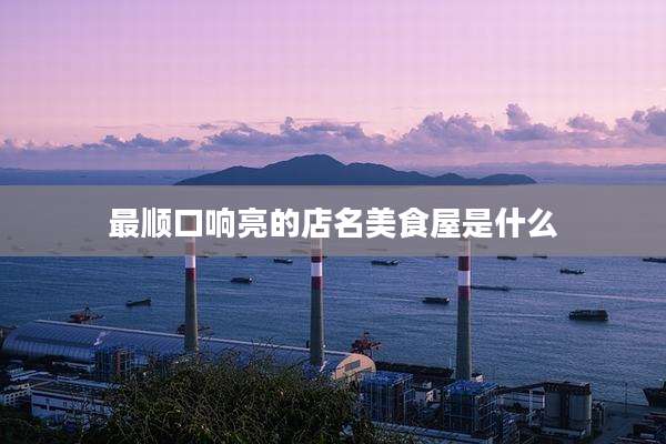 最顺口响亮的店名美食屋是什么