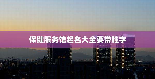 保健服务馆起名大全要带胜字