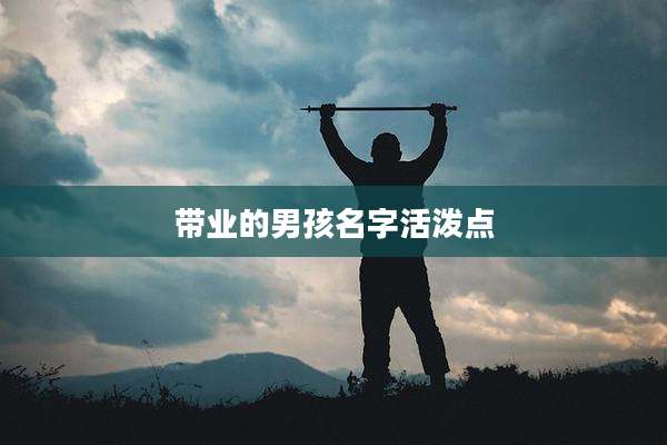 带业的男孩名字活泼点