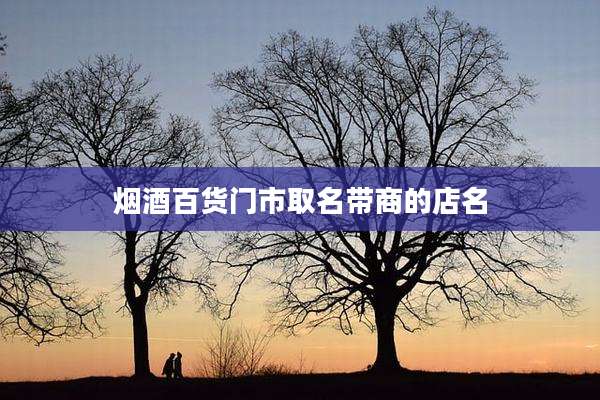 烟酒百货门市取名带商的店名