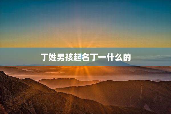 丁姓男孩起名丁一什么的