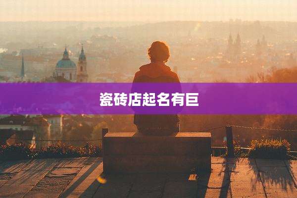 瓷砖店起名有巨