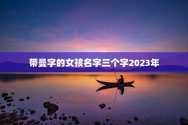 带曼字的女孩名字三个字2023年
